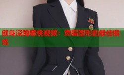 健身深蹲蜜桃视频：燃脂塑形的最佳锻炼