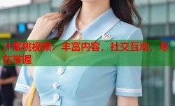 汁蜜桃视频：丰富内容，社交互动，尽在掌握