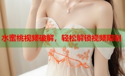 水蜜桃视频破解，轻松解锁视频限制