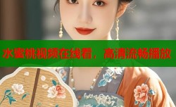 水蜜桃视频在线看，高清流畅播放