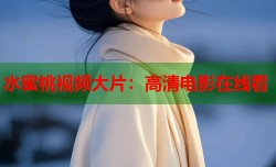 水蜜桃视频大片：高清电影在线看