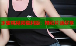 水蜜桃视频福利版：精彩片源尽享