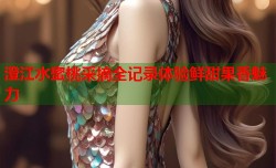 澄江水蜜桃采摘全记录体验鲜甜果香魅力
