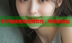 李子嫁接蜜桃视频教程：种植新技能