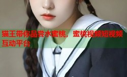 猫王带你品尝水蜜桃，蜜桃视频短视频互动平台