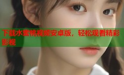 下载水蜜桃视频安卓版，轻松观看精彩影视