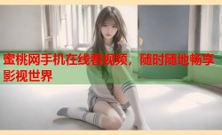 蜜桃网手机在线看视频，随时随地畅享影视世界