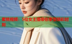 蜜桃视频：5位女主播带你享受精彩时刻