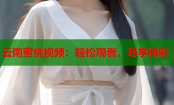 云南蜜桃视频：轻松观看，尽享精彩