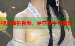 搜水蜜桃视频，尽在多平台精选