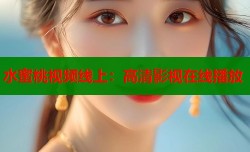 水蜜桃视频线上：高清影视在线播放