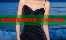 深夜蜜桃视频免费看，尽享日本精选