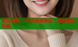 蜜桃视频：6月天甜蜜瞬间，随时随地观看
