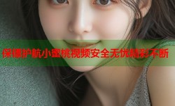 保镖护航小蜜桃视频安全无忧精彩不断