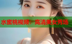 水蜜桃视频：高清美女秀场