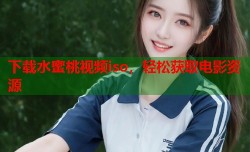 下载水蜜桃视频iso，轻松获取电影资源