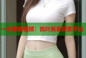 一水蜜桃视频：首叶美食探索平台