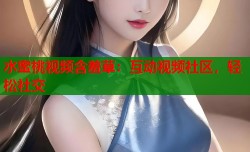 水蜜桃视频含羞草：互动视频社区，轻松社交