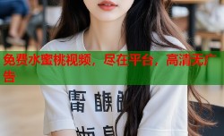 免费水蜜桃视频，尽在平台，高清无广告