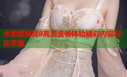 水蜜桃视频8高清流畅体验精彩内容尽在掌握