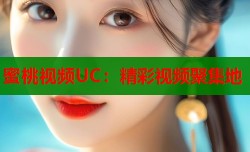 蜜桃视频UC：精彩视频聚集地