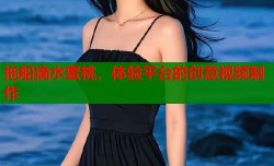 拖船摘水蜜桃，体验平台的创意视频制作
