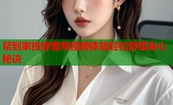帮到家按摩蜜桃视频体验轻松舒缓身心秘诀