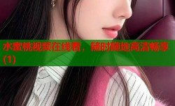 水蜜桃视频在线看，随时随地高清畅享(1)