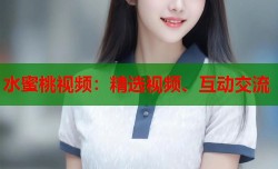 水蜜桃视频：精选视频、互动交流