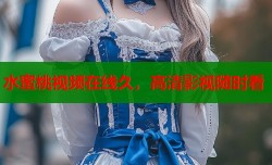 水蜜桃视频在线久，高清影视随时看