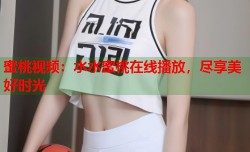 蜜桃视频：水水蜜桃在线播放，尽享美好时光