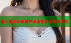 港人抢购水蜜桃热潮直播秒杀抢鲜体验