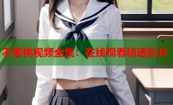 不蜜桃视频全集：在线观看精选影片