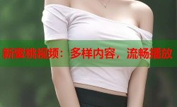 新蜜桃视频：多样内容，流畅播放