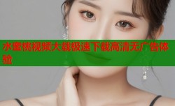 水蜜桃视频大载极速下载高清无广告体验