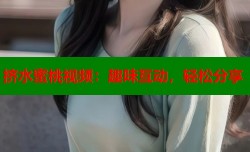挤水蜜桃视频：趣味互动，轻松分享