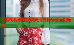 水蜜桃视频在线欢高清流畅畅享无限精彩