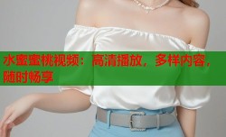 水蜜蜜桃视频：高清播放，多样内容，随时畅享