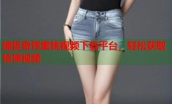 捕捉奇怪蜜桃视频下载平台，轻松获取惊悚视频