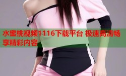 水蜜桃视频1116下载平台 极速高清畅享精彩内容