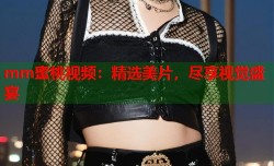 mm蜜桃视频：精选美片，尽享视觉盛宴