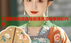 下载蜜桃视频色版极速高清畅享精彩内容