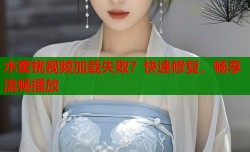 水蜜桃视频加载失败？快速修复，畅享流畅播放