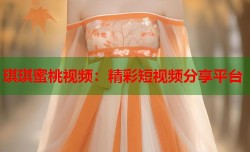 琪琪蜜桃视频：精彩短视频分享平台