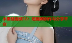 水蜜桃视频12：短视频创作与分享平台