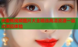 水蜜桃视频图片大全精选高清资源一站式浏览体验