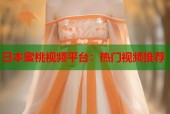 日本蜜桃视频平台：热门视频推荐