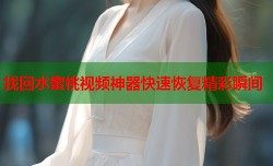 找回水蜜桃视频神器快速恢复精彩瞬间