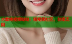 水蜜桃视频哒哒：短视频社区，创意无限