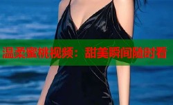 温柔蜜桃视频：甜美瞬间随时看